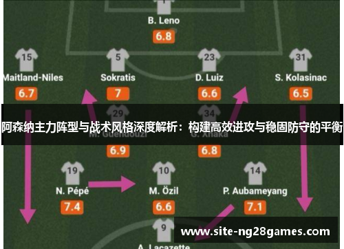 阿森纳主力阵型与战术风格深度解析：构建高效进攻与稳固防守的平衡