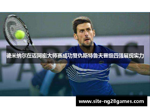 德米纳尔在迈阿密大师赛成功复仇斯特鲁夫晋级四强展现实力