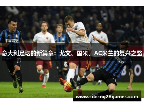 意大利足坛的新篇章：尤文、国米、AC米兰的复兴之路